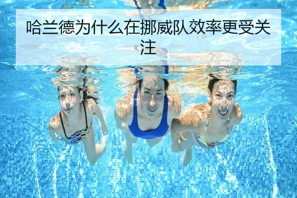 哈兰德为什么在挪威队效率更受关注