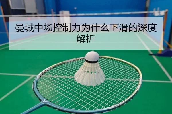 曼城中场控制力为什么下滑的深度解析